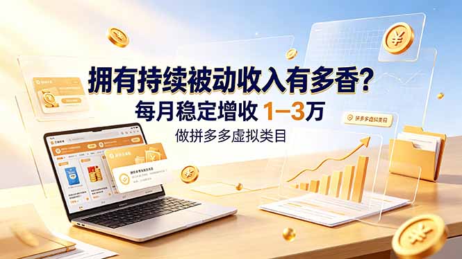 拥有持续被动收入有多香?做拼多多虚拟类目,每月稳定增收 1-3 万-轻创终点站