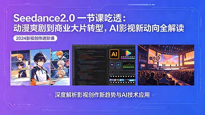 Seedance2.0一节课吃透：动漫爽剧到商业大片转型，AI影视新动向全解读-轻创终点站