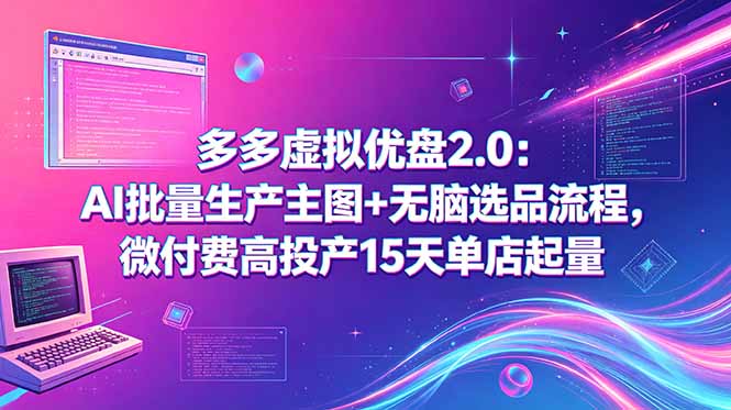 多多虚拟优盘2.0：AI批量生产主图+无脑选品流程，微付费高投产15天单店起量-轻创终点站