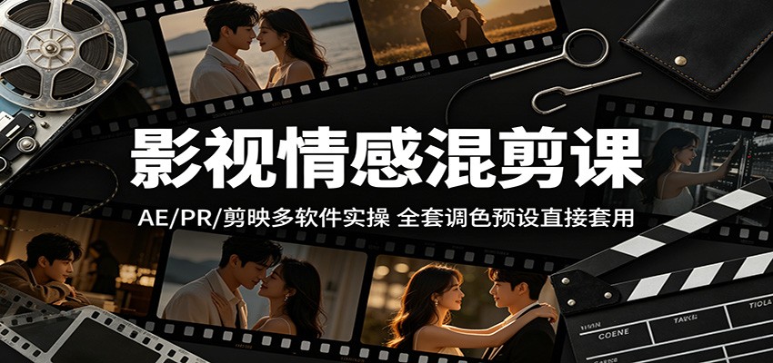 影视情感混剪课：AE/PR/剪映多软件实操，全套调色预设直接套用-轻创终点站