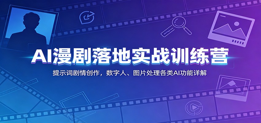 AI漫剧落地实战训练营:提示词剧情创作,数字人、图片处理各类AI功能详解-轻创终点站