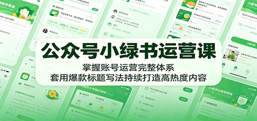 公众号小绿书运营课：掌握账号运营完整体系，套用爆款标题写法持续打造高热度内容-轻创终点站