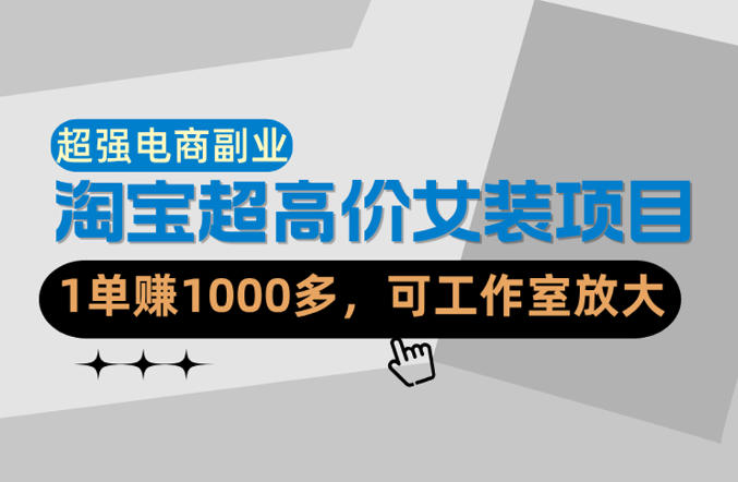 【超强副业】淘宝超高价女装项目：1单賺1k+，可工作室放大(共52节)-轻创终点站