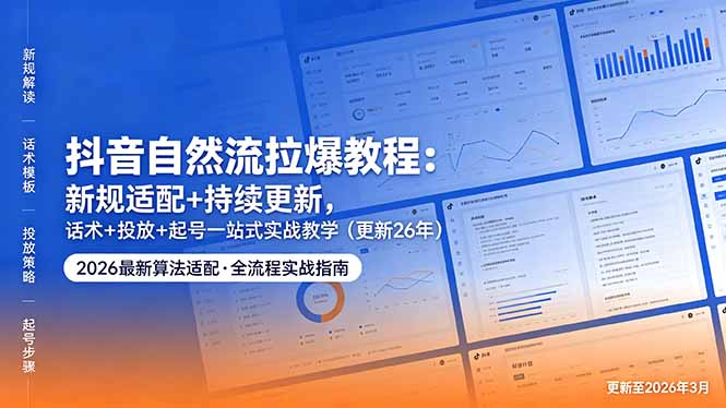 抖音自然流拉爆教程：新规适配+持续更新，话术+投放+起号一站式实战教学(更新26年5月11-轻创终点站