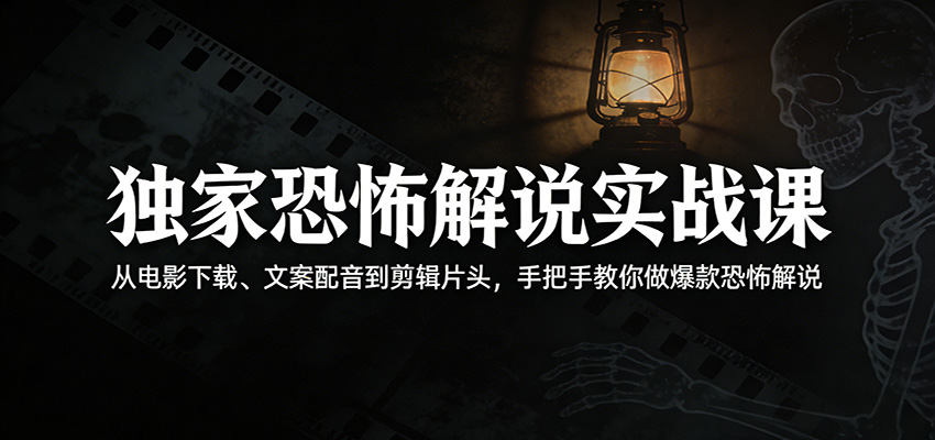 独家恐怖解说实战课:从电影下载、文案配音到剪辑片头,手把手教你做爆款恐怖解说-轻创终点站