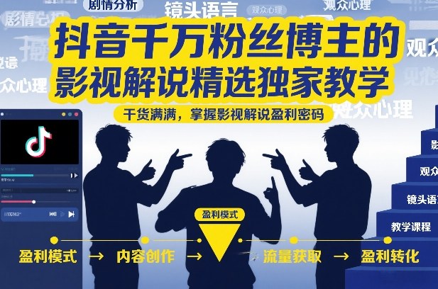抖音千万粉丝博主的影视解说精选独家教学,干货满满,掌握影视解说盈利密码(更新)-轻创终点站