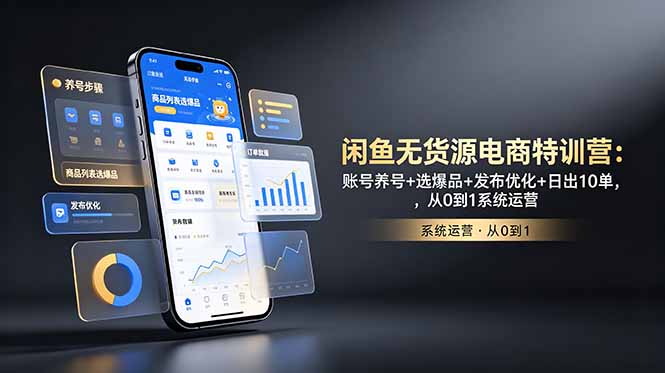 闲鱼无货源电商特训营：账号养号+选爆品+发布优化+日出10单，从0到1系统运营-轻创终点站