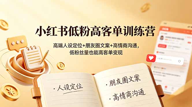 小红书低粉高客单训练营：高端人设定位+朋友圈文案+高情商沟通，低粉丝量也能高客单变现-轻创终点站