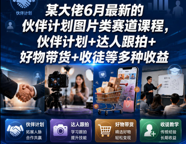 某大佬6月最新的伙伴计划图片类赛道课程，伙伴计划+达人跟拍+好物带货+收徒等多种收益-轻创终点站