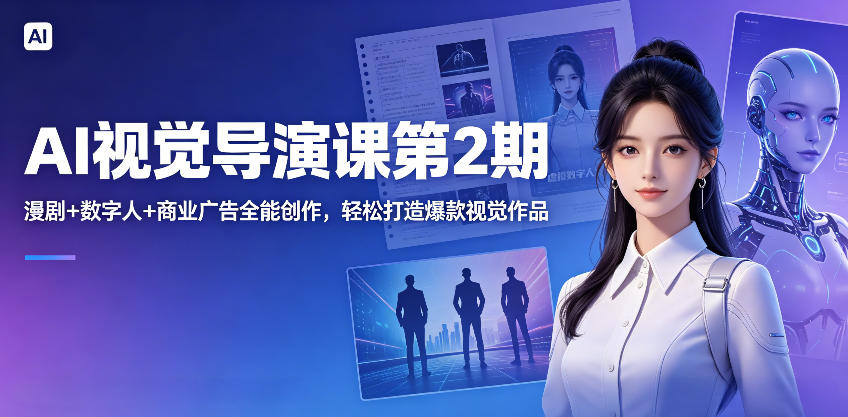 AI视觉导演课第2期，漫剧+数字人+商业广告全能创作，轻松打造爆款视觉作品-轻创终点站