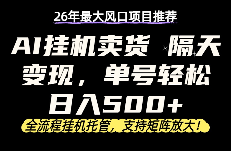 26年最新AI挂机卖货，隔天出收益，单账号轻松日入500+-轻创终点站