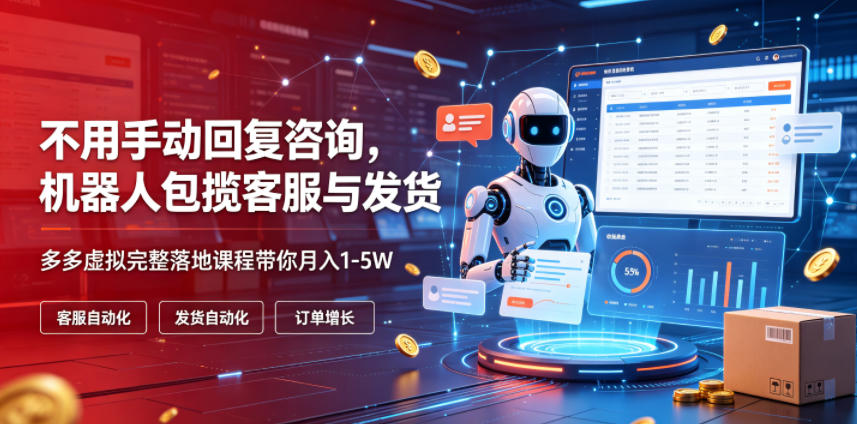 不用手动回复咨询，机器人包揽客服与发货，多多虚拟完整落地课程带你月入1-5W【揭秘】-轻创终点站