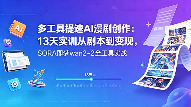 多工具提速AI漫剧创作：13天实训从剧本到变现，SORA即梦wan2-2全工具实战-轻创终点站