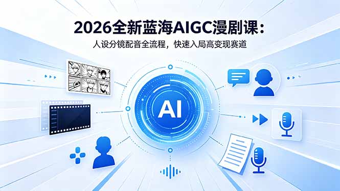 2026全新蓝海AIGC漫剧课：人设分镜配音全流程，快速入局高变现赛道-轻创终点站