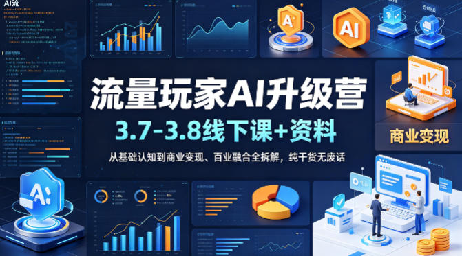 流量玩家AI升级营(3.7-3.8线下课和资料)，从基础认知到商业变现、百业融合全拆解，纯干货无废话-轻创终点站