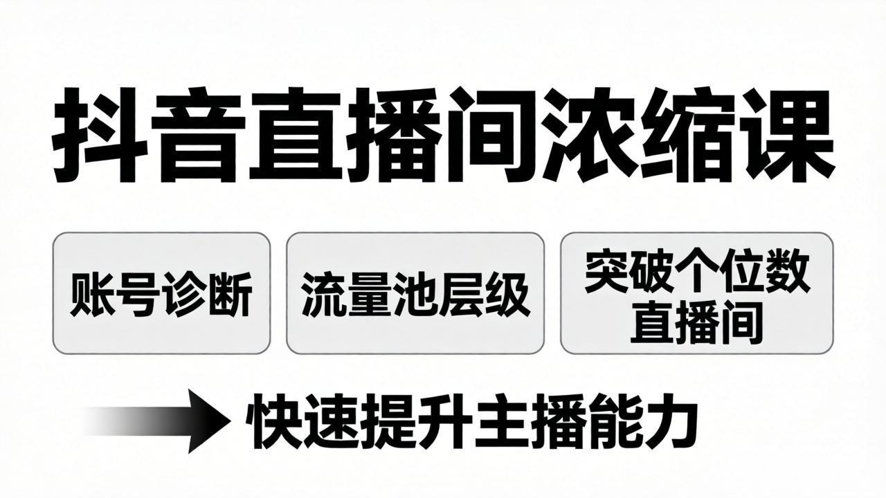 抖音直播间浓缩课：账号诊断+流量池层级，突破个位数直播间，快速提升主播能力-轻创终点站