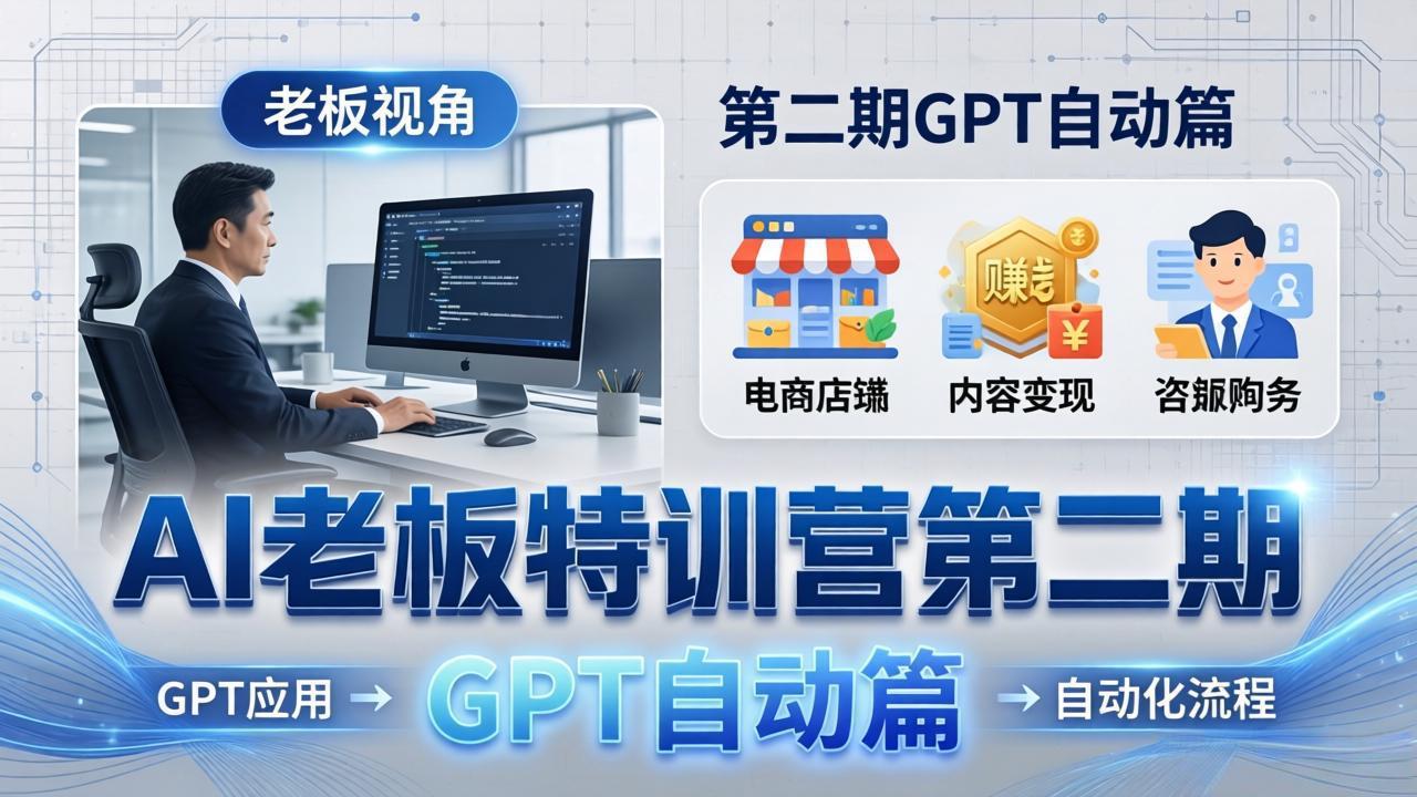 AI老板特训营第二期GPT自动篇:GPT应用+赚钱案例+自动化流程,老板AI降本增效课-轻创终点站