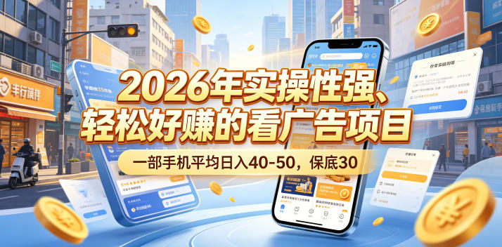 2026年实操性强、轻松好賺的看广告项目，一部手机平均日入40-50，保底30米【揭秘】-轻创终点站