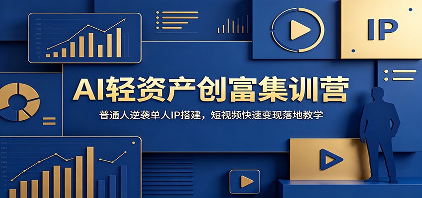 AI轻资产创富集训营:普通人逆袭单人IP搭建,短视频快速变现落地教学-轻创终点站