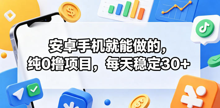 安卓手机就能做的，纯0撸项目，每天稳定30+-轻创终点站