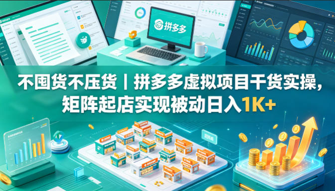不囤货不压货｜拼多多虚拟项目干货实操，矩阵起店实现被动日入1K+【揭秘】-轻创终点站