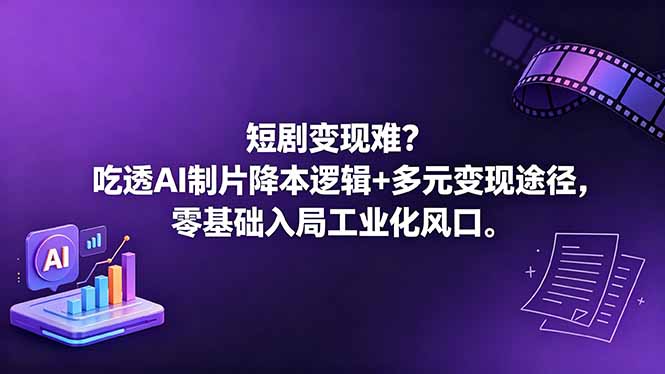 短剧变现难？吃透AI制片降本逻辑+多元变现途径，零基础入局工业化风口-轻创终点站