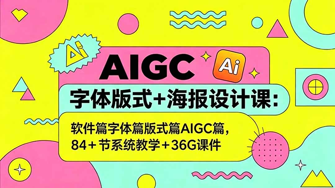 AIGC字体版式+海报设计课：软件篇字体篇版式篇AIGC篇，系统教学+36G课件-轻创终点站