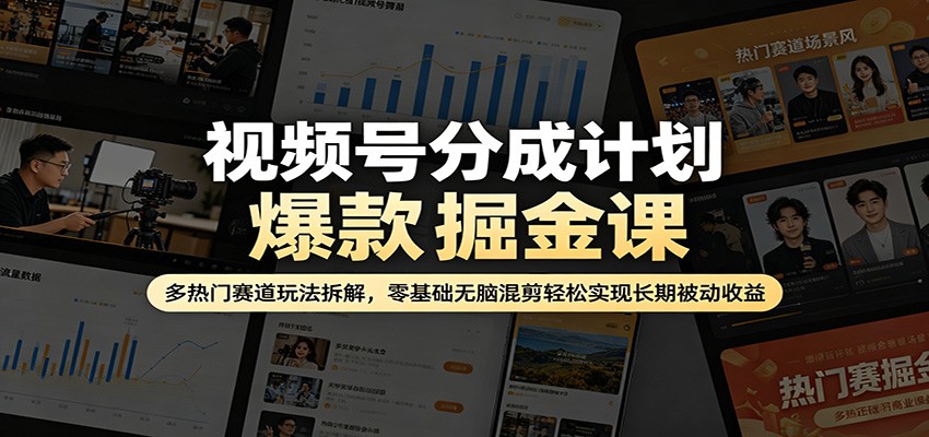 视频号分成计划爆款掘金课：多热门赛道玩法拆解，零基础无脑混剪轻松实现长期被动收益-轻创终点站