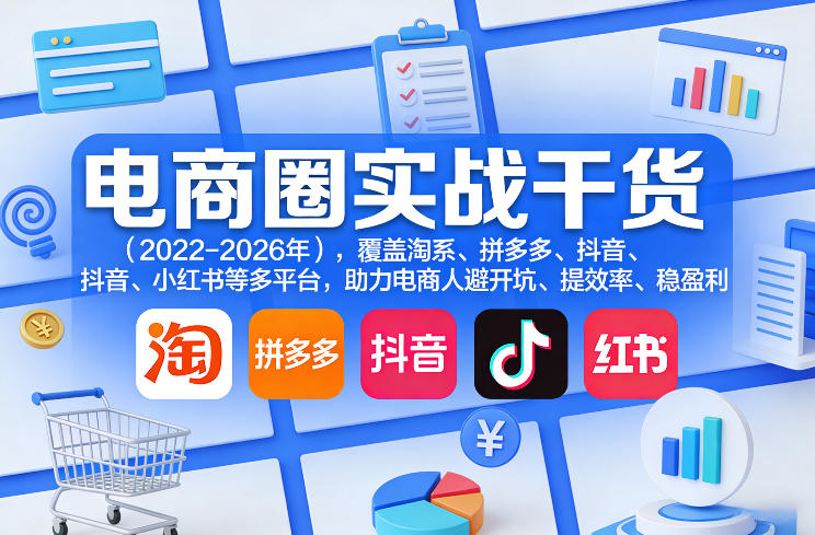 电商圈实战干货(2023-2026年),覆盖淘系、拼多多、抖音、小红书等多平台,助力电商人避开坑、提效率、稳盈利(更新06月29日)-轻创终点站