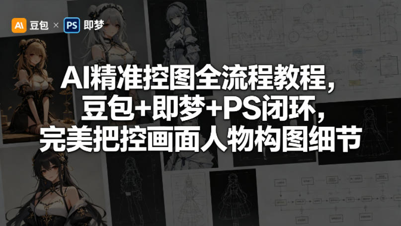 AI精准控图全流程教程，豆包+即梦+PS闭环，完美把控画面人物构图细节-轻创终点站
