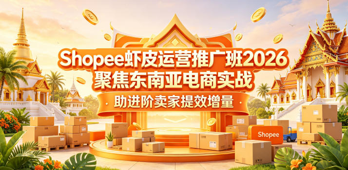 Shopee虾皮运营推广班2026，聚焦东南亚电商实战，助进阶卖家提效增量-轻创终点站