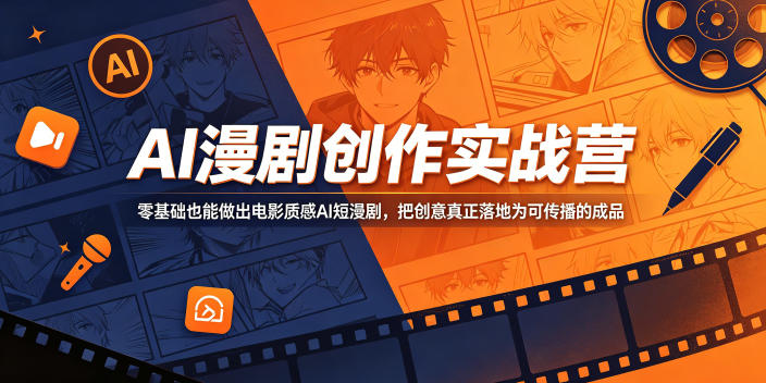 AI漫剧创作实战营，零基础也能做出电影质感AI短漫剧，把创意真正落地为可传播的成品-轻创终点站