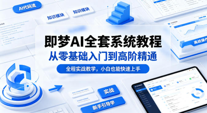 即梦AI全套系统教程，从零基础入门到高阶精通，全程实战教学，小白也能快速上手(更新0503)-轻创终点站