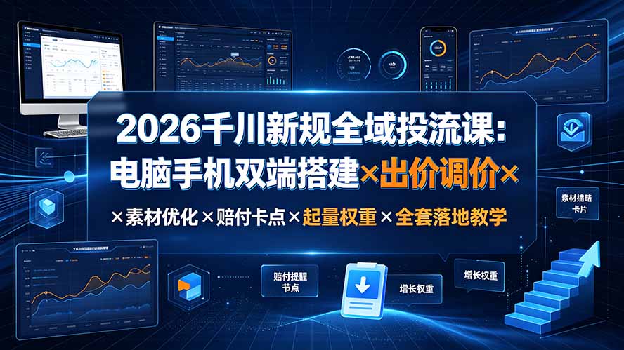 2026千川新规全域投流课:电脑手机双端搭建×出价调价×素材优化×赔付卡点×起量权重×全套落地教学-轻创终点站