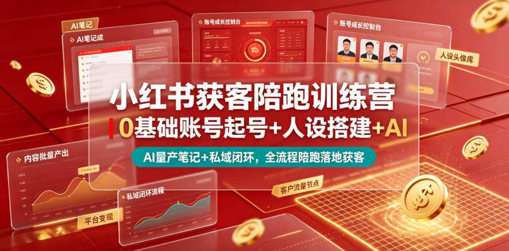 小红书获客陪跑训练营｜0基础账号起号+人设搭建+AI量产笔记+平台变现+私域闭环，全流程陪跑落地获客-轻创终点站