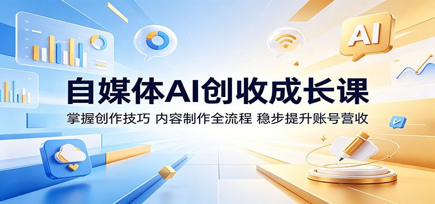 自媒体AI创收成长课：掌握创作技巧，内容制作全流程，稳步提升账号营收-轻创终点站