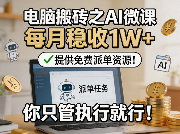 电脑搬砖之AI微课，每月稳收1W+，提供免费派单资源！你只管执行就行-轻创终点站
