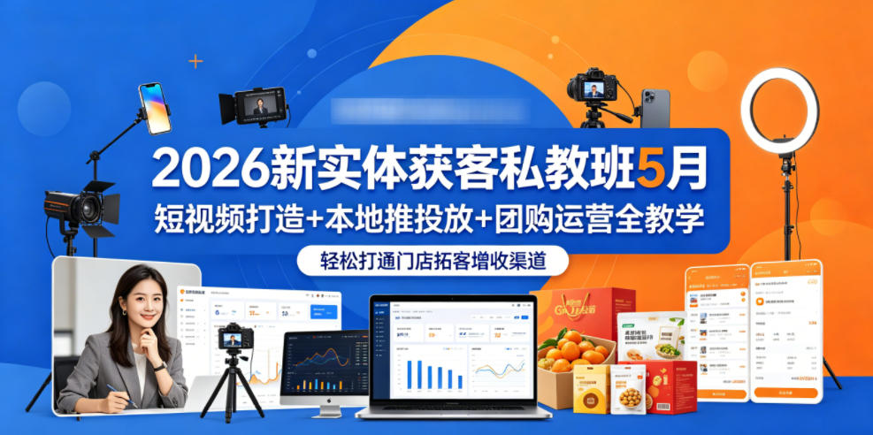 2026新实体获客私教班5月，短视频打造+本地推投放+团购运营全教学，轻松打通门店拓客增收渠道-轻创终点站