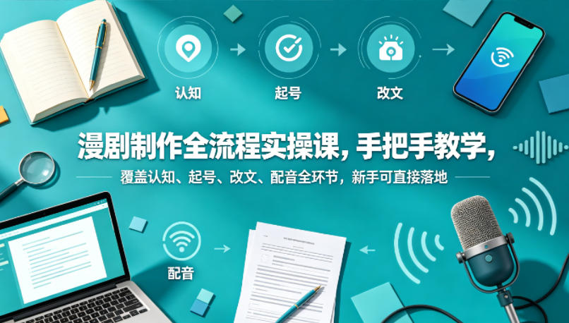 漫剧制作全流程实操课，手把手教学，覆盖认知、起号、改文、配音全环节，新手可直接落地-轻创终点站