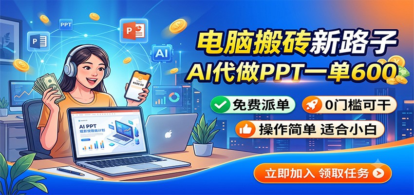 电脑搬砖新路子:AI代做PPT一单600,免费派单,0门槛可干-轻创终点站