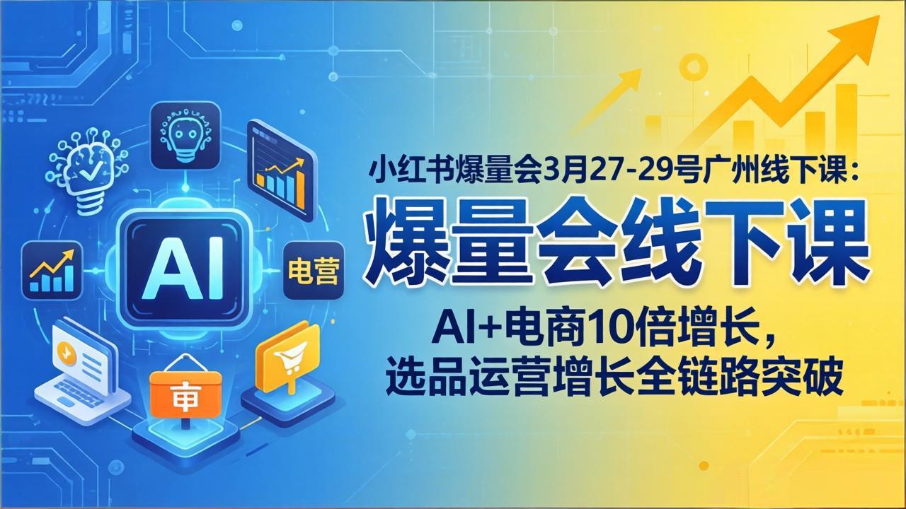 小红书爆量会3月27-29号广州线下课：AI+电商10倍增长，选品运营增长全链路突破-轻创终点站