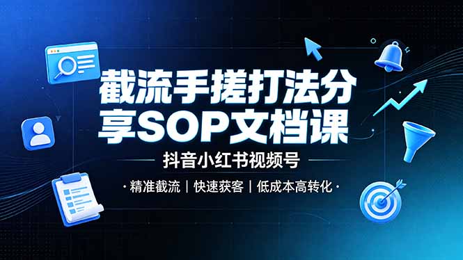 截流手搓打法分享SOP文档课，抖音小红书视频号丨精准截流，快速获客，低成本高转化-轻创终点站