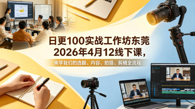 日更100实条‬战工作坊东莞2026年4月12线下课，来学我们的选题、内容、拍摄、剪辑全流程-轻创终点站