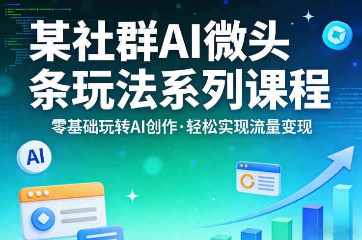 某社群的AI微头条玩法系列课程，零基础玩转AI创作，轻松实现流量变现-轻创终点站