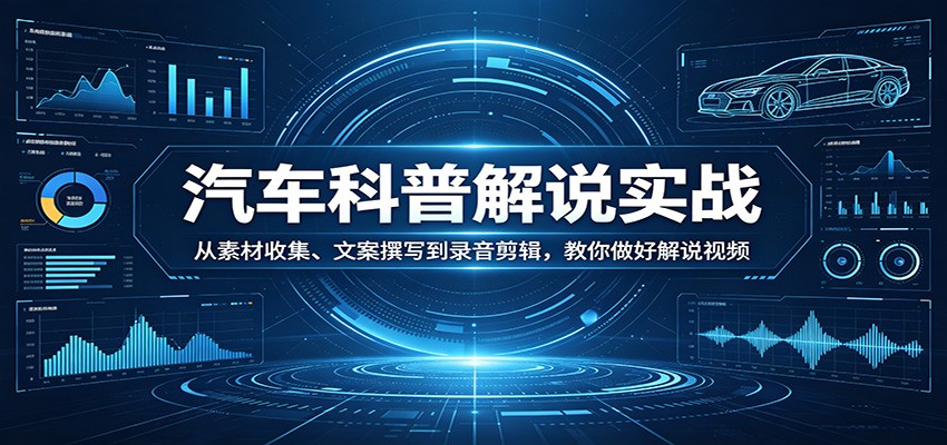 汽车科普解说实战:从素材收集、文案撰写到录音剪辑,教你做好解说视频-轻创终点站