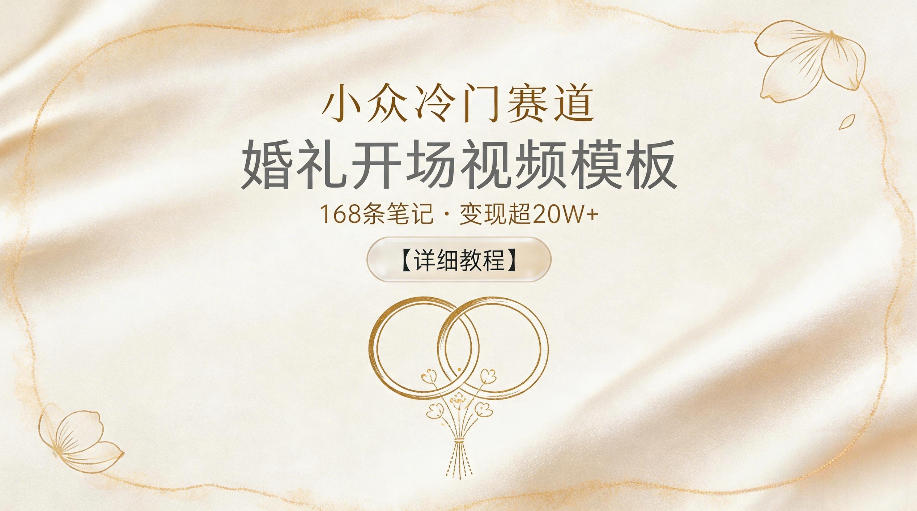 小众冷门赛道，婚礼开场视频模板，168条笔记，变现超20W+【详细教程】-轻创终点站