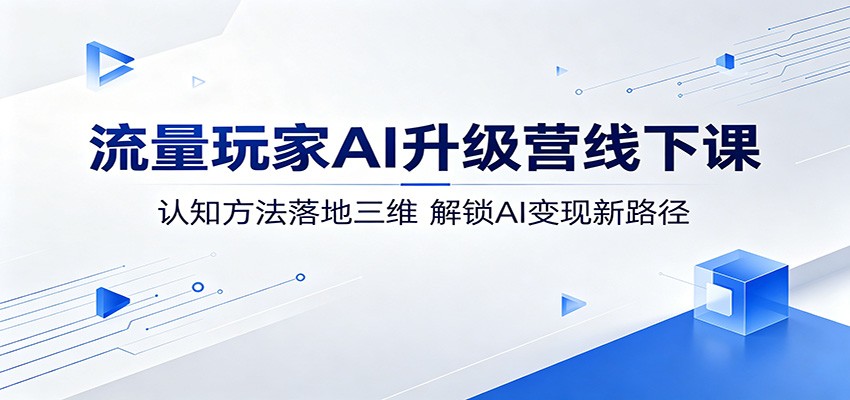 流量玩家AI升级营线下课：认知方法落地三维，解锁AI变现新路径-轻创终点站