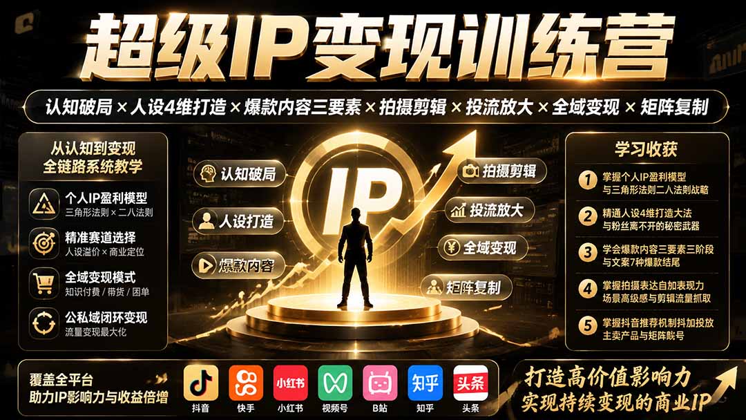 超级IP变现训练营:认知破局×人设4维打造×爆款内容三要素×拍摄剪辑×投流放大×全域变现×矩阵复制-轻创终点站