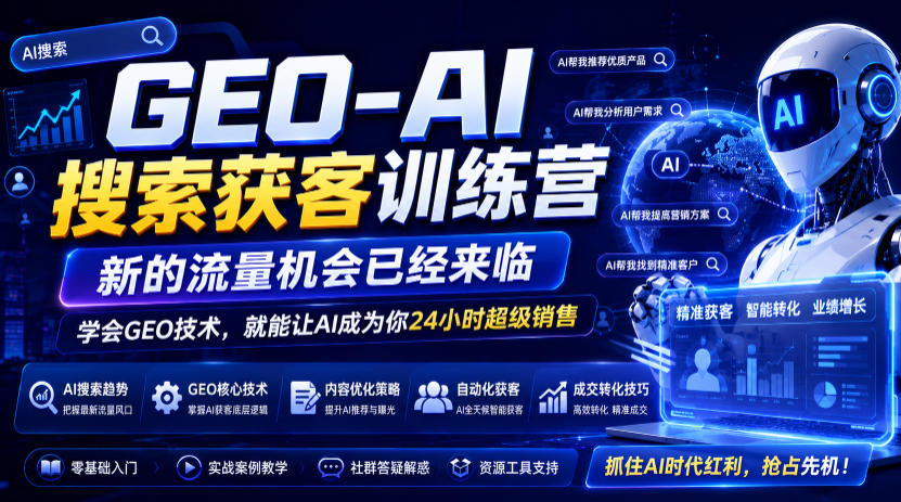 GEO-AI搜索获客训练营，新的流量机会已经来临，学会GEO技术，就能让AI成为你24小时超级销售-轻创终点站