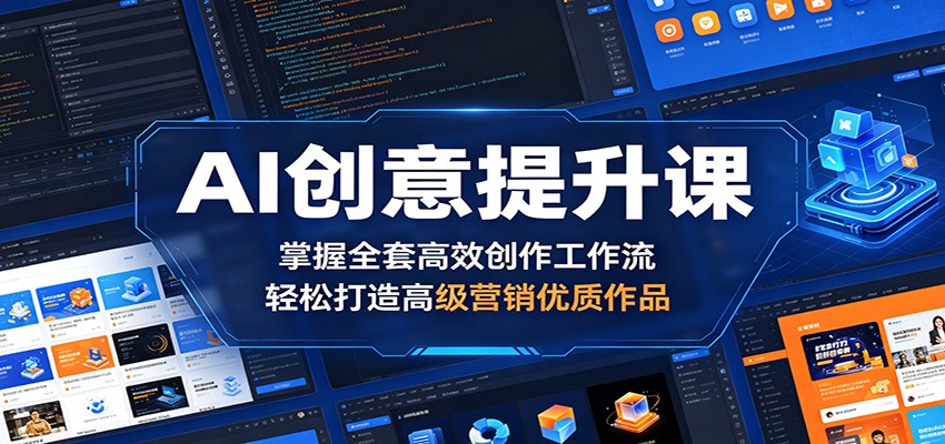 AI创意提升课：掌握全套高效创作工作流，轻松打造高级营销优质作品-轻创终点站